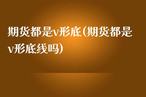 期货都是v形底(期货都是v形底线吗)