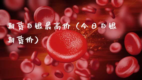 期货白银最高价（今日白银期货价）