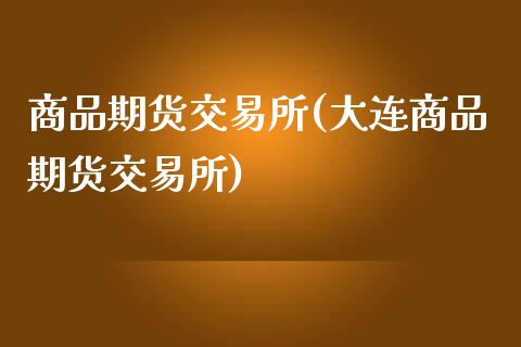 商品期货交易所(大连商品期货交易所)_期货理财_第1张_宇龙理财网 商品期货交易所(大连商品期货交易所)_https://www.dglong8.com_期货理财_第1张