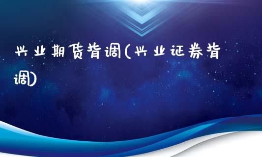 兴业期货背调(兴业证券背调)