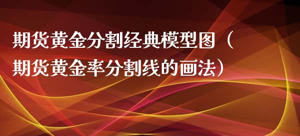 期货黄金分割经典模型图（期货黄金率分割线的画法）