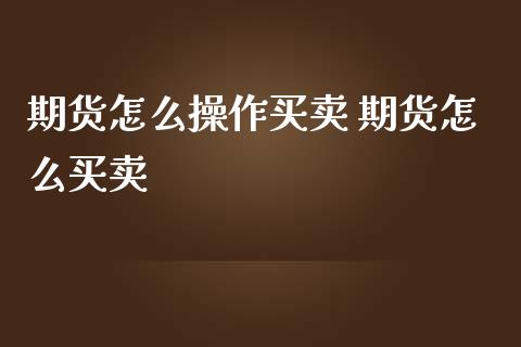期货怎么操作买卖 期货怎么买卖