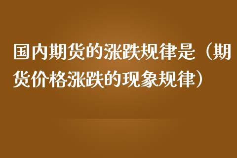 国内期货的涨跌规律是（期货价格涨跌的现象规律）