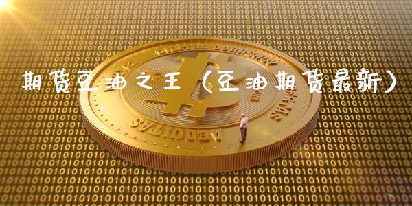 期货豆油之王（豆油期货最新）