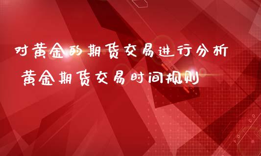 对黄金的期货交易进行分析 黄金期货交易时间规则