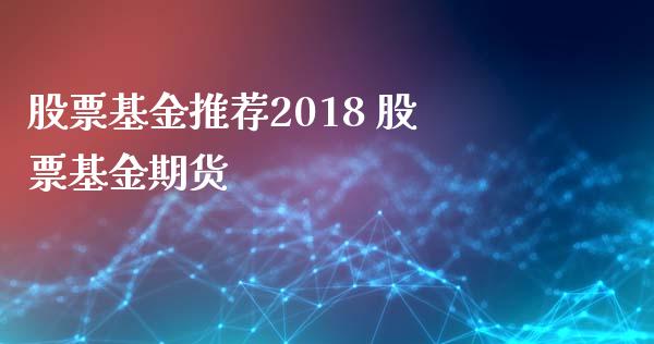 股票基金推荐2018 股票基金期货