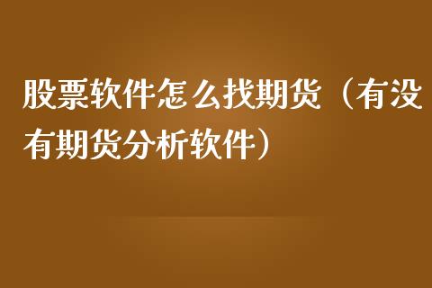 股票软件怎么找期货（有没有期货分析软件）