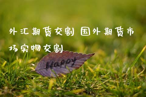 外汇期货交割 国外期货市场实物交割