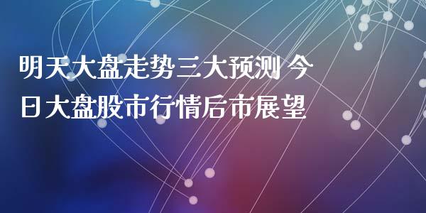 明天大盘走势三大预测 今日大盘股市行情后市展望