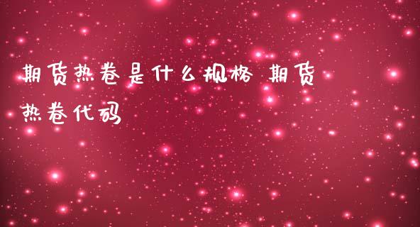 期货热卷是什么规格 期货热卷代码_理财百科_第1张_宇龙理财网 期货热卷是什么规格 期货热卷代码_https://www.dglong8.com_理财百科_第1张