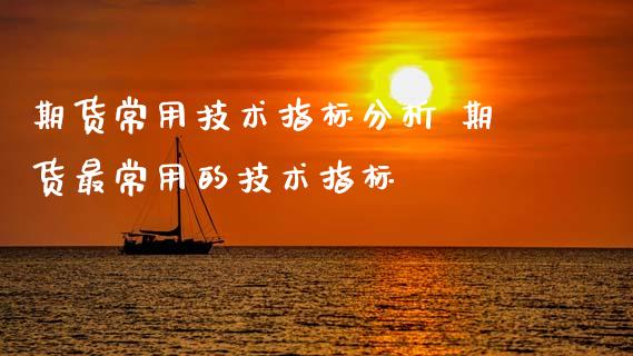期货常用技术指标分析 期货最常用的技术指标