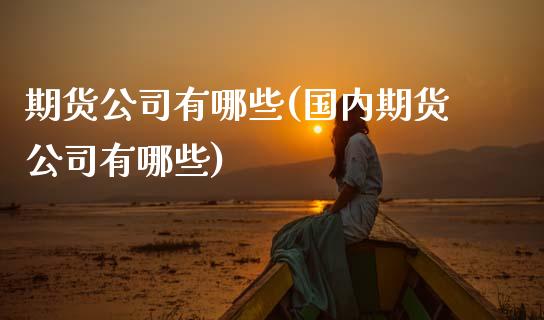 期货公司有哪些(国内期货公司有哪些)