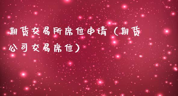 期货交易所席位申请（期货公司交易席位）