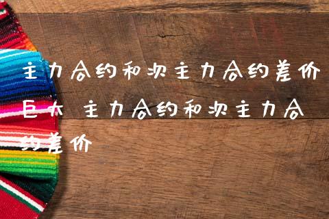 主力合约和次主力合约差价巨大 主力合约和次主力合约差价_期货理财_第1张_宇龙理财网 主力合约和次主力合约差价巨大 主力合约和次主力合约差价_https://www.dglong8.com_期货理财_第1张
