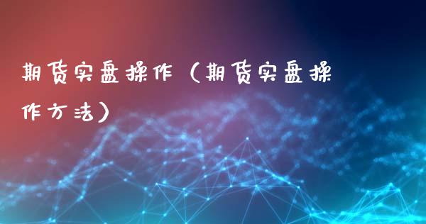 期货实盘操作（期货实盘操作方法）
