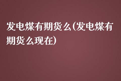 发电煤有期货么(发电煤有期货么现在)