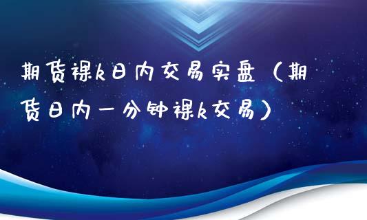 期货k日内交易实盘（期货日内一分钟k交易）