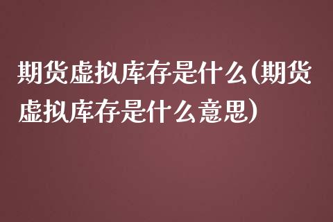 期货虚拟库存是什么(期货虚拟库存是什么意思)