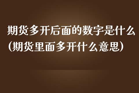 期货多开后面的数字是什么(期货里面多开什么意思)