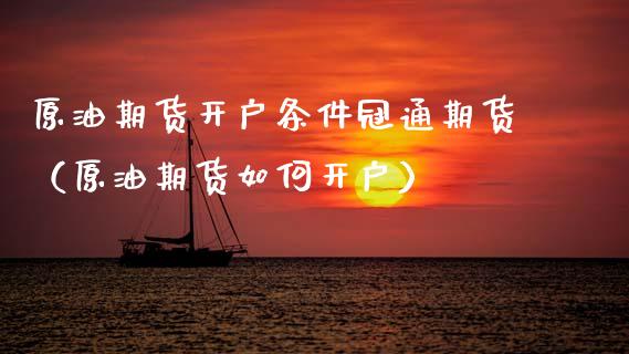 原油期货开户条件冠通期货（原油期货如何开户）