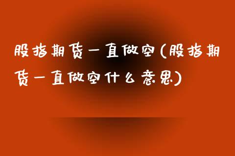股指期货一直做空(股指期货一直做空什么意思)
