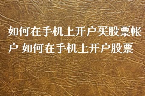 如何在手机上开户买股票帐户 如何在手机上开户股票