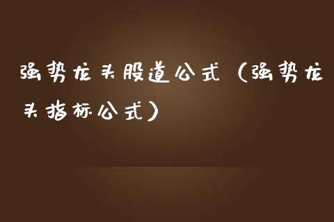 强势龙头股道公式（强势龙头指标公式）