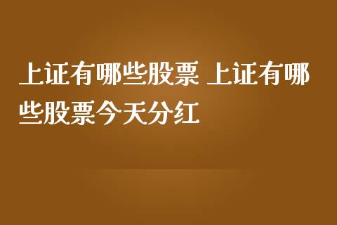 上证有哪些股票 上证有哪些股票今天分红