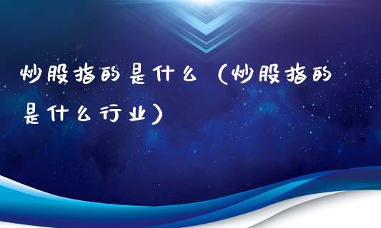 炒股指的是什么（炒股指的是什么行业）