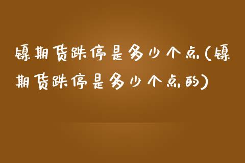 镍期货跌停是多少个点(镍期货跌停是多少个点的)