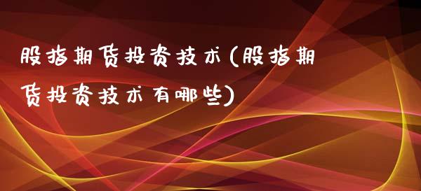 股指期货投资技术(股指期货投资技术有哪些)