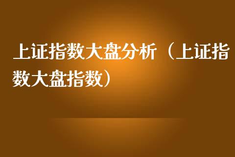 上证指数大盘分析（上证指数大盘指数）
