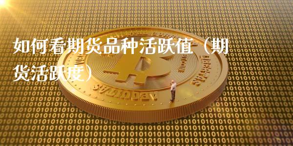 如何看期货品种活跃值(期货活跃度)_期货交易所_第1张_宇龙理财网 如何看期货品种活跃值(期货活跃度)_https://www.dglong8.com_期货交易所_第1张