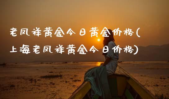 老凤祥黄金今日黄金价格(上海老凤祥黄金今日价格)