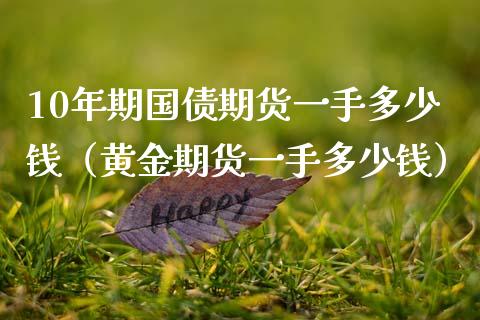 10年期国债期货一手多少钱（黄金期货一手多少钱）