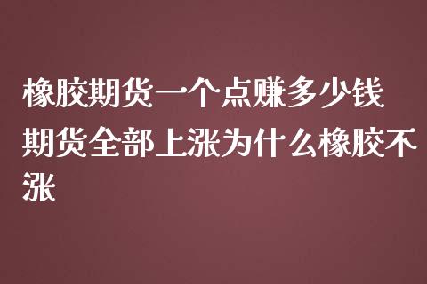 橡胶期货一个点赚多少钱 期货全部上涨为什么橡胶不涨