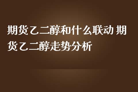 期货乙二醇和什么联动 期货乙二醇走势分析