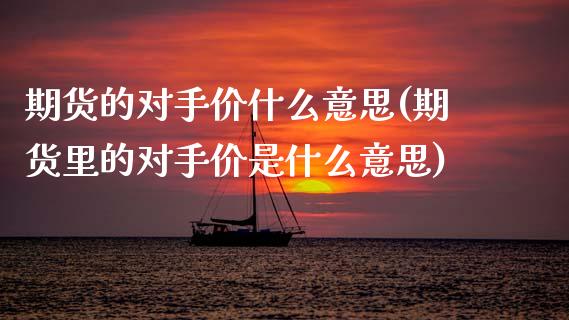 期货的对手价什么意思(期货里的对手价是什么意思)