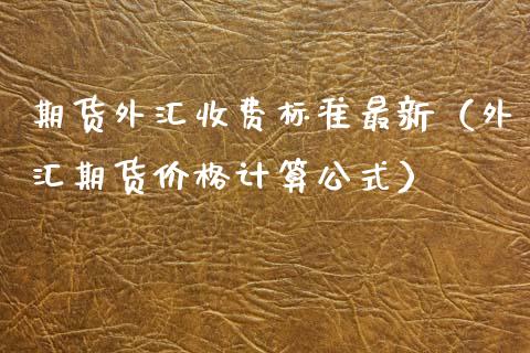 期货外汇收费标准最新（外汇期货价格计算公式）
