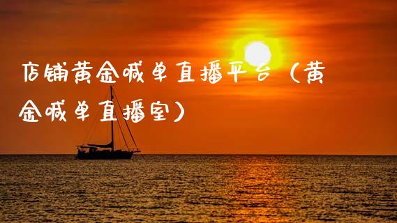店铺黄金喊单直播平台（黄金喊单直播室）