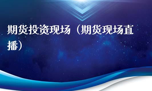 期货投资现场(期货现场直播)_期货直播_第1张_宇龙理财网 期货投资现场(期货现场直播)_https://www.dglong8.com_期货直播_第1张