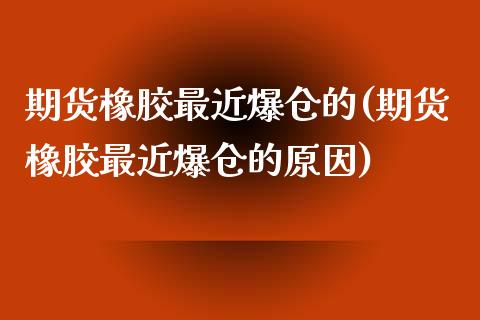 期货橡胶最近爆仓的(期货橡胶最近爆仓的原因)