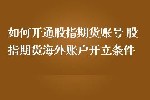 如何开通股指期货账号 股指期货海外账户开立条件