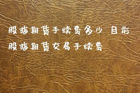股指期货手续费多少 目前股指期货交易手续费