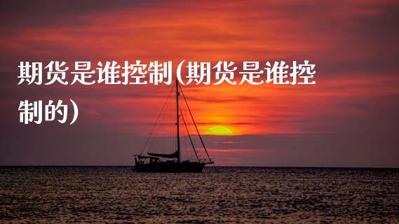 期货是谁控制(期货是谁控制的)