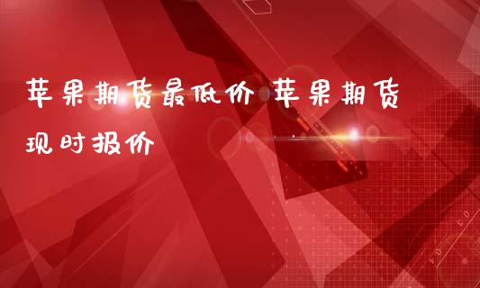苹果期货最低价 苹果期货现时报价