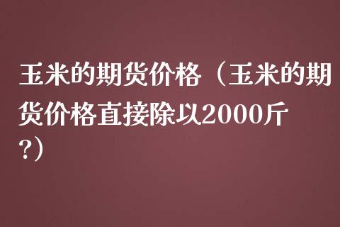 玉米的期货价格(玉米的期货价格直接除以2000斤?)_期货交易所_第1张_宇龙理财网 玉米的期货价格(玉米的期货价格直接除以2000斤?)_https://www.dglong8.com_期货交易所_第1张