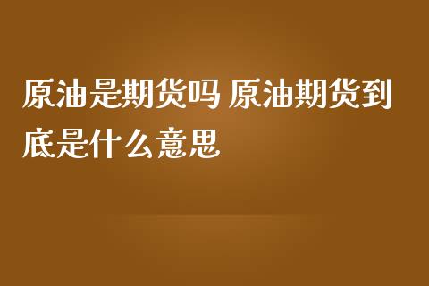 原油是期货吗 原油期货到底是什么意思