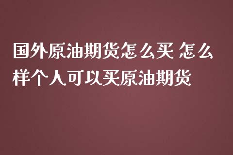 国外原油期货怎么买 怎么样个人可以买原油期货