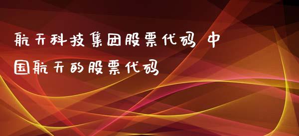 航天科技集团股票代码 中国航天的股票代码